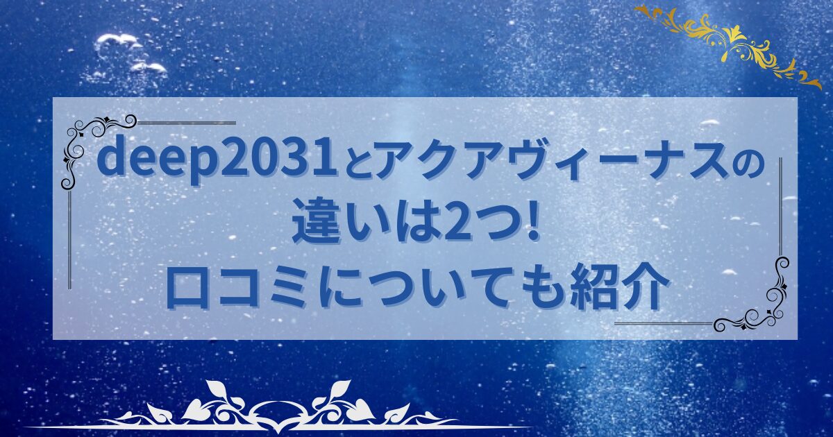 deep2031とアクアヴィーナスの違いと書かれた深海の画像