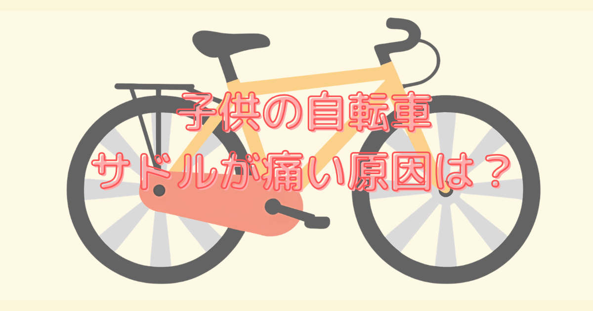 子供の自転車サドルが痛い原因は？