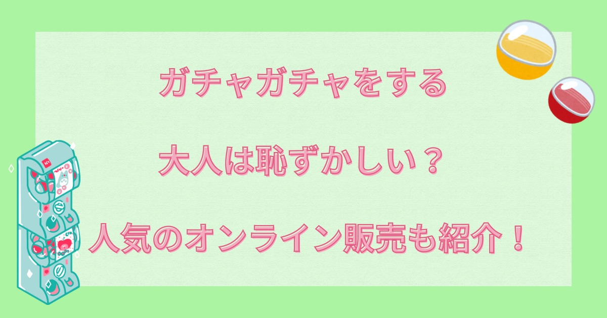 ガチャガチャ　大人　恥ずかしいのアイキャッチ