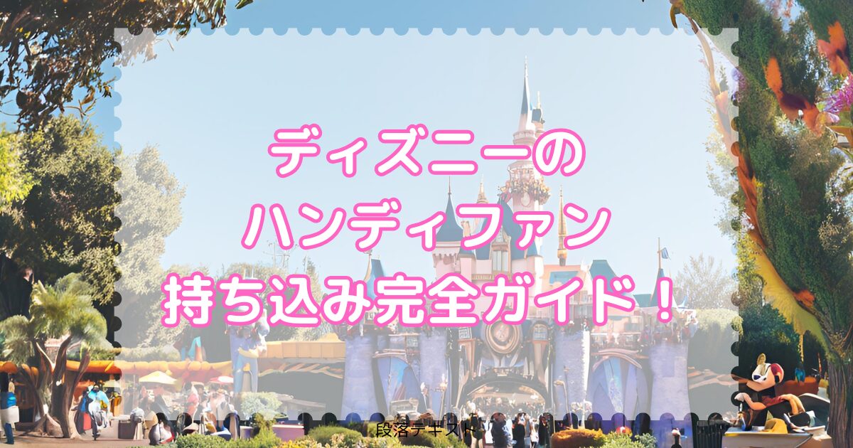 ディズニーのハンディファン持ち込み完全ガイド！
