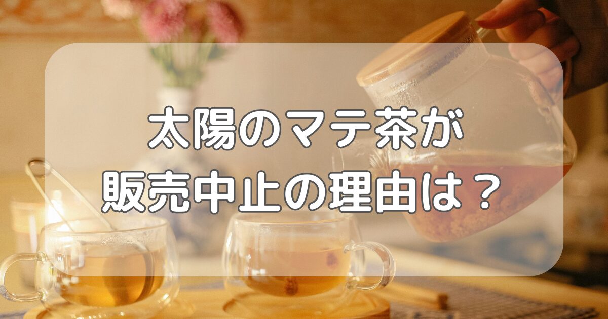 太陽のマテ茶が販売中止の理由は？