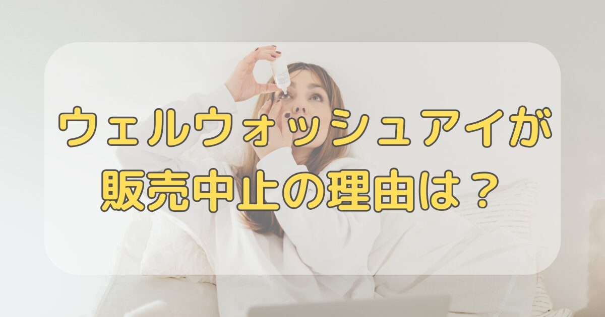 ウェルウォッシュアイが販売中止の理由は？